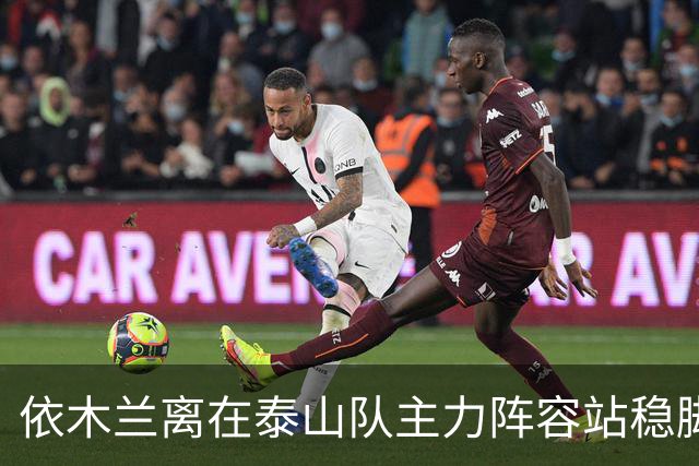 依木兰离在泰山队主力阵容站稳脚跟！就差一个进球了？引发热议