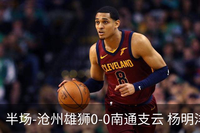 半场-沧州雄狮0-0南通支云 杨明洋破门被吹