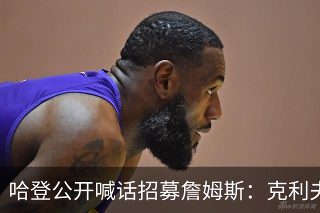 哈登公开喊话招募詹姆斯：克利夫兰才是你最终的归宿！