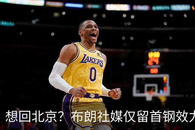 想回北京？布朗社媒仅留首钢效力时视频 广厦大甩卖他很难留