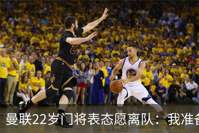 曼联22岁门将表态愿离队：我准备好去别处当一号了