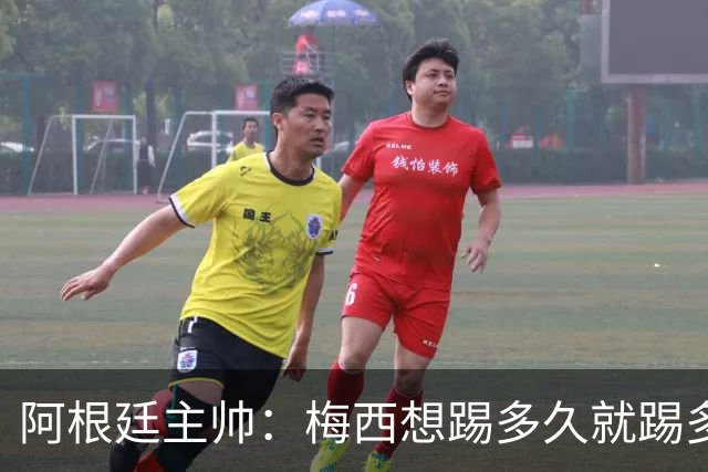 阿根廷主帅：梅西想踢多久就踢多久，39岁的他是史上最佳
