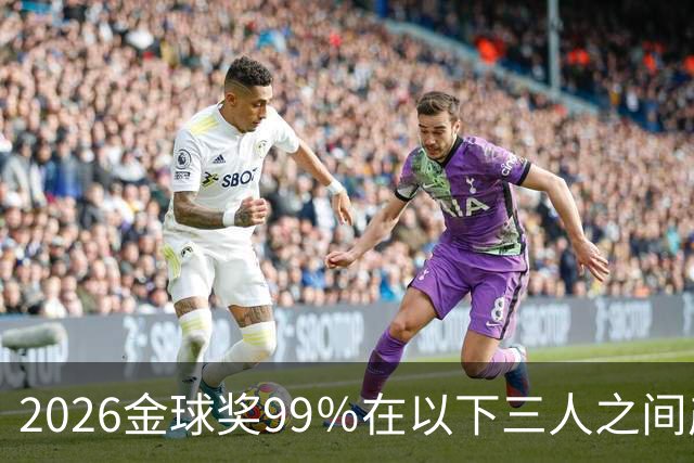 2026金球奖99％在以下三人之间产生，姆巴佩和罗德里都没机会