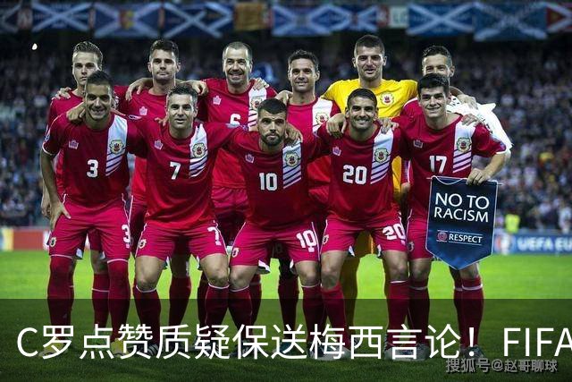 C罗点赞质疑保送梅西言论！FIFA启动决赛争端调查