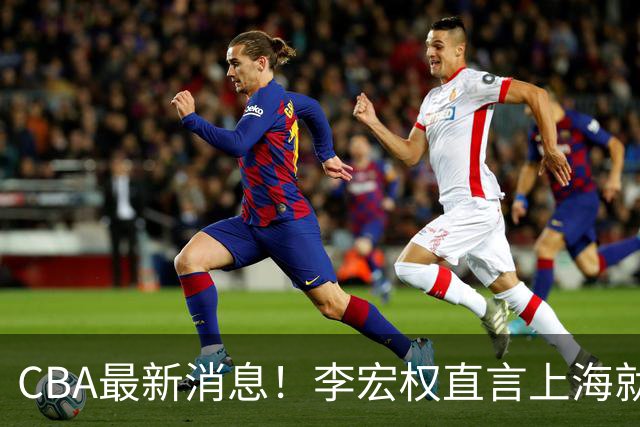 CBA最新消息！李宏权直言上海就是总冠军，辽篮否决王岚钦交易，赵睿将回归中国男篮！