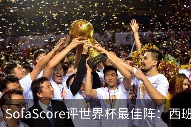 SofaScore评世界杯最佳阵：西班牙防线霸榜，凯恩落选，瑞士门神上位